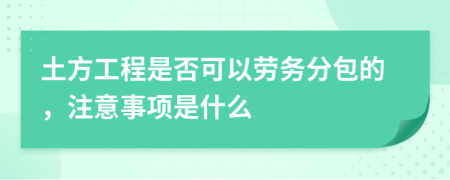 土方工程是否可以劳务分包的，注意事项是什么