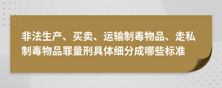 非法生产、买卖、运输制毒物品、走私制毒物品罪量刑具体细分成哪些标准