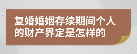 复婚婚姻存续期间个人的财产界定是怎样的