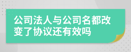 公司法人与公司名都改变了协议还有效吗