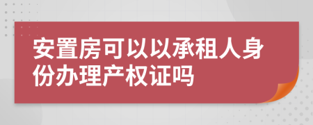 安置房可以以承租人身份办理产权证吗