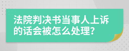 法院判决书当事人上诉的话会被怎么处理？