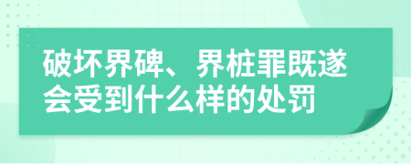 破坏界碑、界桩罪既遂会受到什么样的处罚
