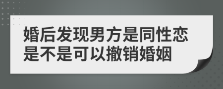 婚后发现男方是同性恋是不是可以撤销婚姻