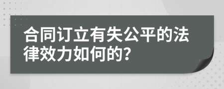 合同订立有失公平的法律效力如何的？