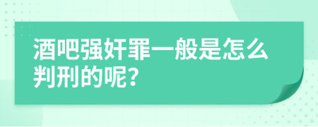 酒吧强奸罪一般是怎么判刑的呢？