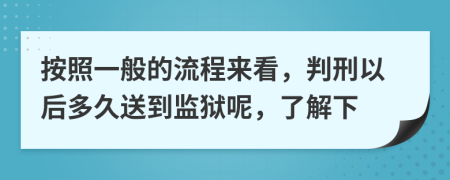 按照一般的流程来看，判刑以后多久送到监狱呢，了解下