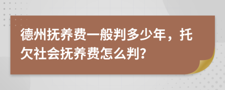 德州抚养费一般判多少年，托欠社会抚养费怎么判？