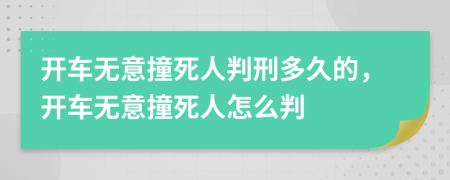 开车无意撞死人判刑多久的，开车无意撞死人怎么判