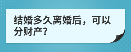 结婚多久离婚后，可以分财产?