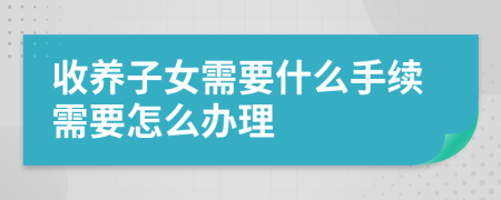 收养子女需要什么手续需要怎么办理