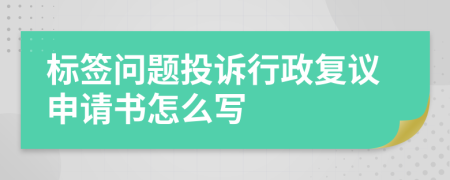 标签问题投诉行政复议申请书怎么写