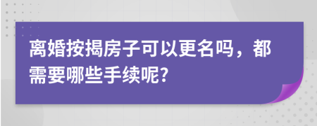 离婚按揭房子可以更名吗，都需要哪些手续呢?