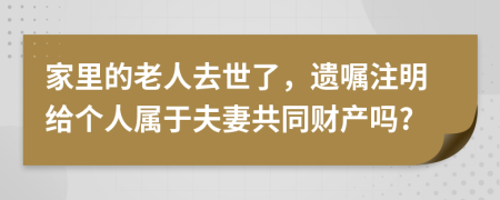 家里的老人去世了，遗嘱注明给个人属于夫妻共同财产吗?