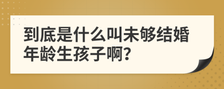 到底是什么叫未够结婚年龄生孩子啊？