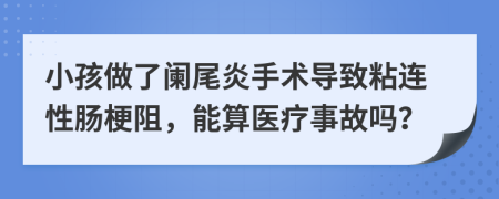 小孩做了阑尾炎手术导致粘连性肠梗阻，能算医疗事故吗？