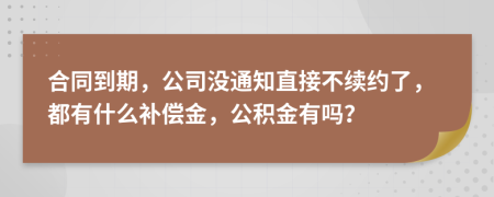 合同到期，公司没通知直接不续约了，都有什么补偿金，公积金有吗？