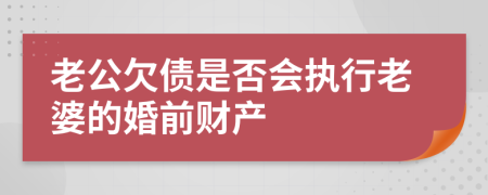 老公欠债是否会执行老婆的婚前财产