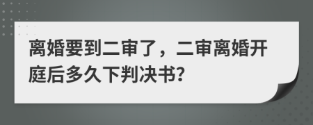 离婚要到二审了，二审离婚开庭后多久下判决书？