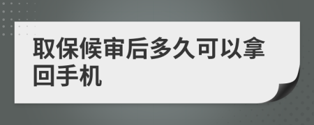 取保候审后多久可以拿回手机