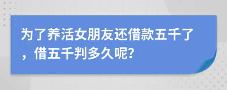 为了养活女朋友还借款五千了，借五千判多久呢？