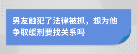 男友触犯了法律被抓，想为他争取缓刑要找关系吗