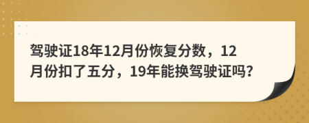 驾驶证18年12月份恢复分数，12月份扣了五分，19年能换驾驶证吗？