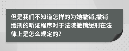 但是我们不知道怎样的为她撤销,撤销缓刑的听证程序对于法院撤销缓刑在法律上是怎么规定的?