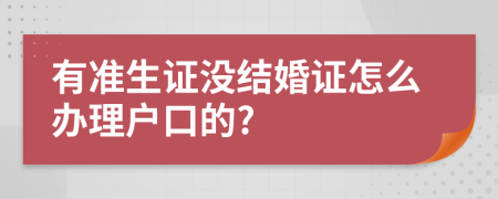 有准生证没结婚证怎么办理户口的?