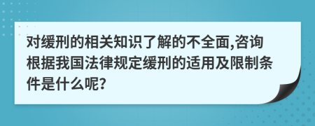 对缓刑的相关知识了解的不全面,咨询根据我国法律规定缓刑的适用及限制条件是什么呢？