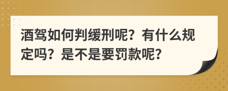 酒驾如何判缓刑呢？有什么规定吗？是不是要罚款呢？