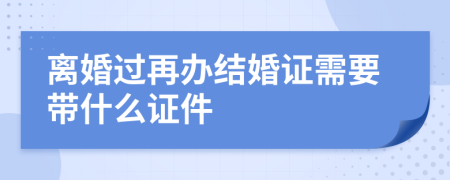 离婚过再办结婚证需要带什么证件