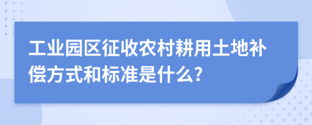 工业园区征收农村耕用土地补偿方式和标准是什么?