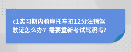 c1实习期内骑摩托车扣12分注销驾驶证怎么办？需要重新考试驾照吗？