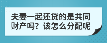 夫妻一起还贷的是共同财产吗？该怎么分配呢