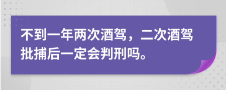 不到一年两次酒驾，二次酒驾批捕后一定会判刑吗。