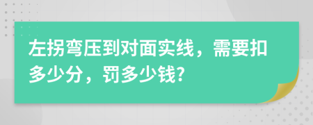 左拐弯压到对面实线，需要扣多少分，罚多少钱?