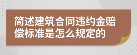 简述建筑合同违约金赔偿标准是怎么规定的