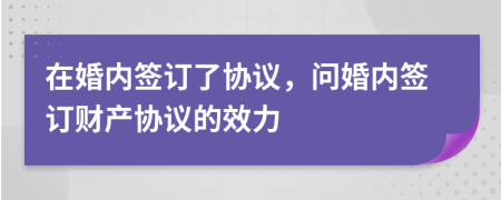 在婚内签订了协议，问婚内签订财产协议的效力