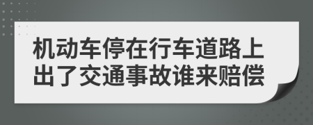 机动车停在行车道路上出了交通事故谁来赔偿