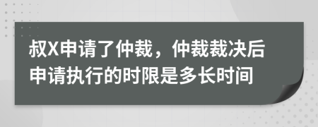叔X申请了仲裁，仲裁裁决后申请执行的时限是多长时间