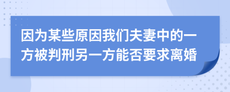 因为某些原因我们夫妻中的一方被判刑另一方能否要求离婚