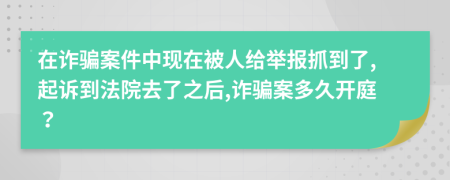 在诈骗案件中现在被人给举报抓到了,起诉到法院去了之后,诈骗案多久开庭？