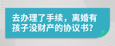 去办理了手续，离婚有孩子没财产的协议书？