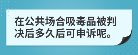 在公共场合吸毒品被判决后多久后可申诉呢。