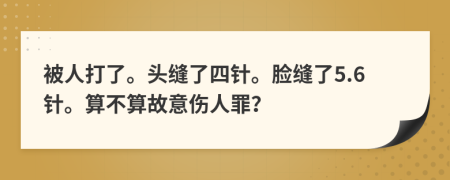 被人打了。头缝了四针。脸缝了5.6针。算不算故意伤人罪？