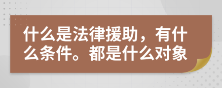 什么是法律援助，有什么条件。都是什么对象