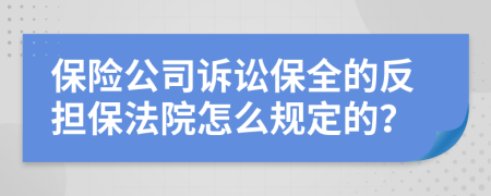 保险公司诉讼保全的反担保法院怎么规定的？
