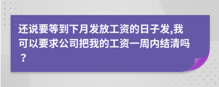 还说要等到下月发放工资的日子发,我可以要求公司把我的工资一周内结清吗？