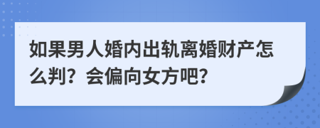 如果男人婚内出轨离婚财产怎么判？会偏向女方吧？